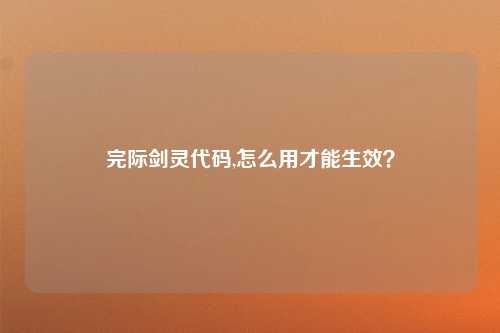 完际剑灵代码,怎么用才能生效？