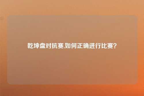 乾坤盘对抗赛,如何正确进行比赛？