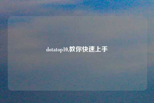 dotatop10,教你快速上手