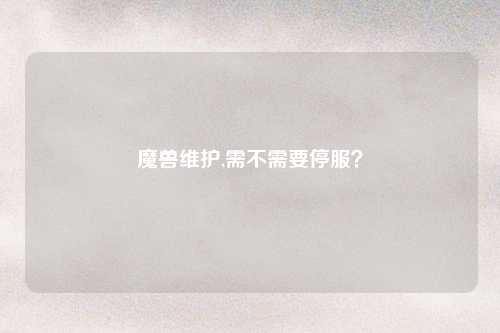 魔兽维护,需不需要停服？