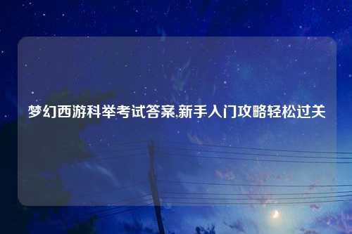 梦幻西游科举考试答案,新手入门攻略轻松过关