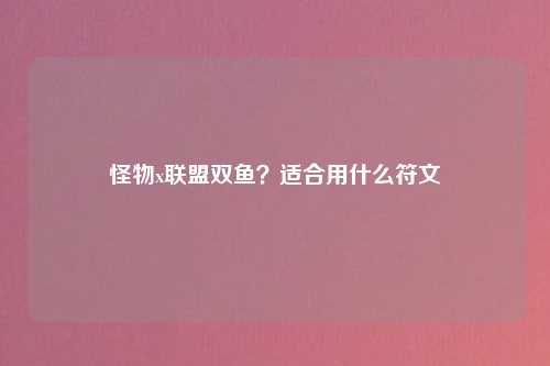 怪物x联盟双鱼？适合用什么符文