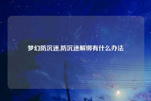 梦幻防沉迷,防沉迷解绑有什么办法