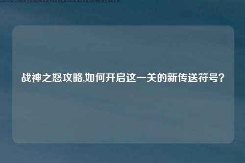 战神之怒攻略,如何开启这一关的新传送符号？