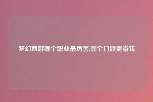 梦幻西游哪个职业最厉害,哪个门派更省钱