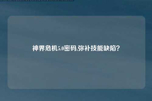 神界危机5.0密码,弥补技能缺陷？