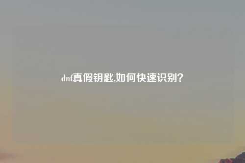 dnf真假钥匙,如何快速识别？