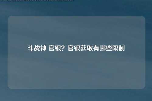 斗战神 官银？官银获取有哪些限制