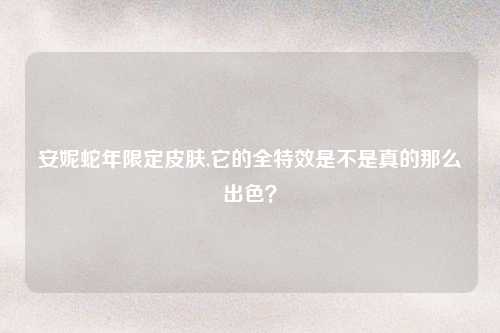 安妮蛇年限定皮肤,它的全特效是不是真的那么出色？