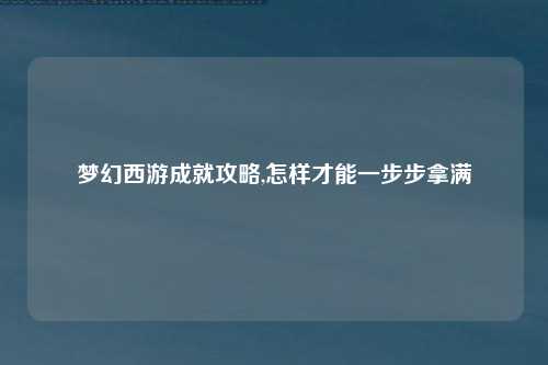 梦幻西游成就攻略,怎样才能一步步拿满