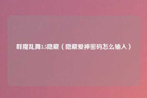 群魔乱舞3.5隐藏(隐藏爱神密码怎么输入)
