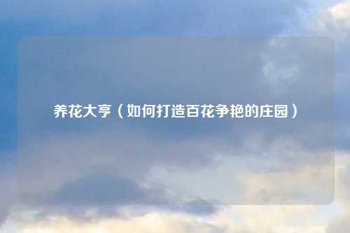 养花大亨（如何打造百花争艳的庄园）