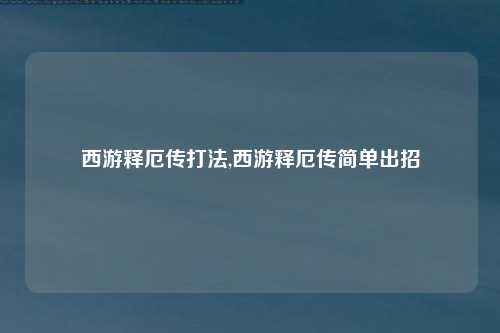 西游释厄传打法,西游释厄传简单出招