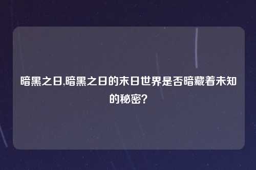 暗黑之日,暗黑之日的末日世界是否暗藏着未知的秘密？