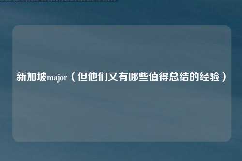 新加坡major（但他们又有哪些值得总结的经验）