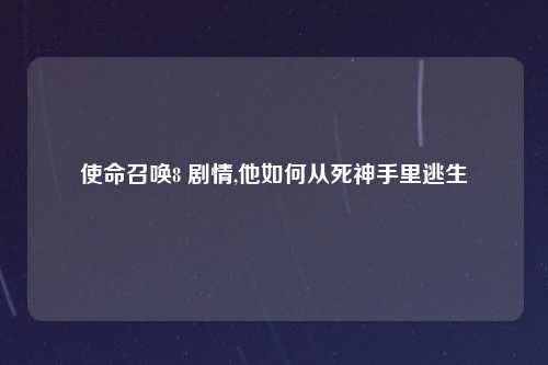 使命召唤8 剧情,他如何从死神手里逃生