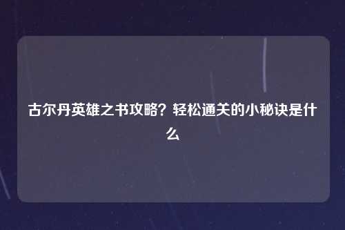 古尔丹英雄之书攻略？轻松通关的小秘诀是什么