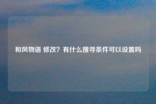 和风物语 修改？有什么搜寻条件可以设置吗