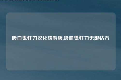 吸血鬼狂刀汉化破解版,吸血鬼狂刀无限钻石