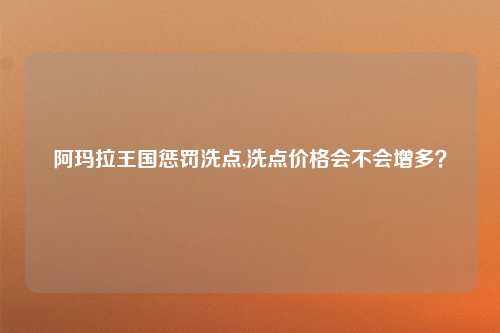 阿玛拉王国惩罚洗点,洗点价格会不会增多？