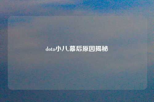 dota小八,幕后原因揭秘