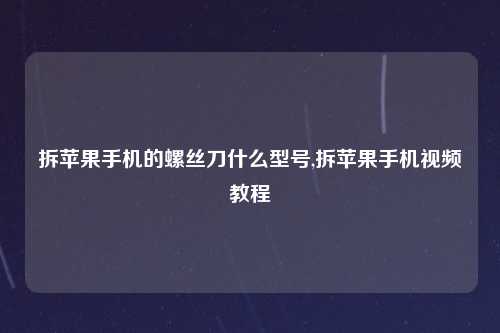 拆苹果手机的螺丝刀什么型号,拆苹果手机视频教程