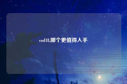 cod18,哪个更值得入手