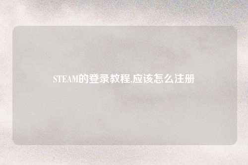 STEAM的登录教程,应该怎么注册