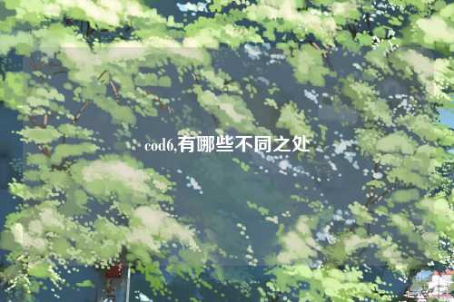 cod6,有哪些不同之处