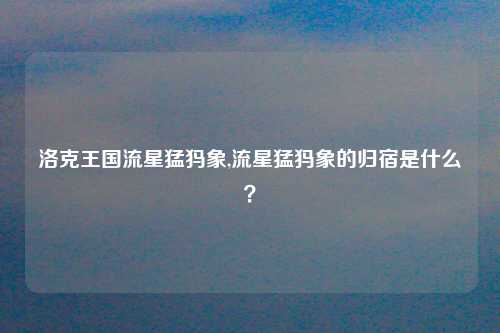 洛克王国流星猛犸象,流星猛犸象的归宿是什么？