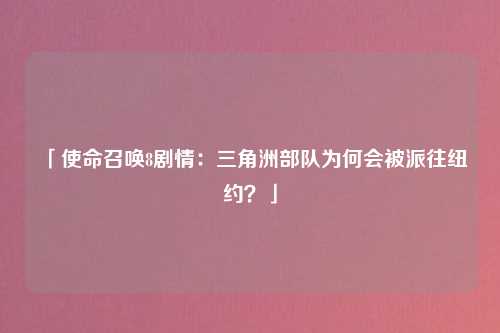 「使命召唤8剧情：三角洲部队为何会被派往纽约？」