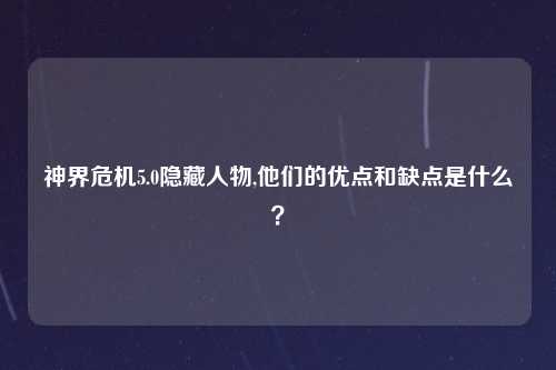 神界危机5.0隐藏人物,他们的优点和缺点是什么？