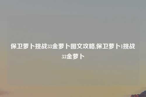 保卫萝卜挑战33金萝卜图文攻略,保卫萝卜1挑战33金萝卜