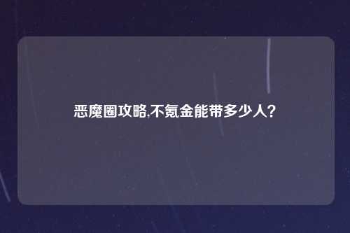 恶魔圈攻略,不氪金能带多少人？