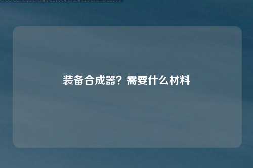 装备合成器？需要什么材料