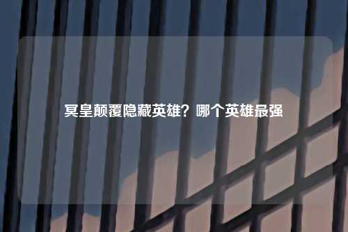 冥皇颠覆隐藏英雄？哪个英雄最强