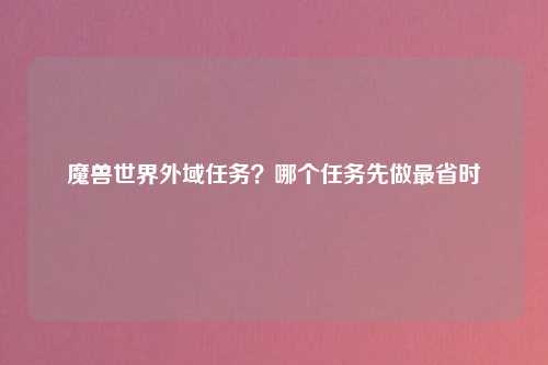 魔兽世界外域任务？哪个任务先做最省时