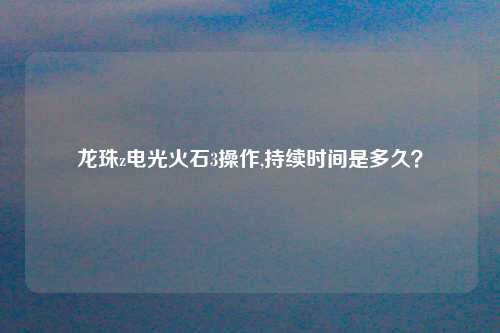 龙珠z电光火石3操作,持续时间是多久？