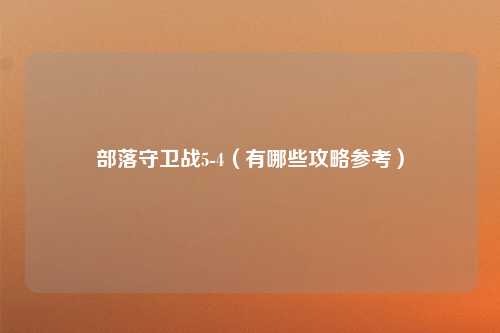 部落守卫战5-4（有哪些攻略参考）