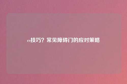 cs技巧？常见障碍门的应对策略