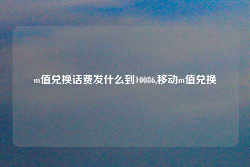 m值兑换话费发什么到10086,移动m值兑换