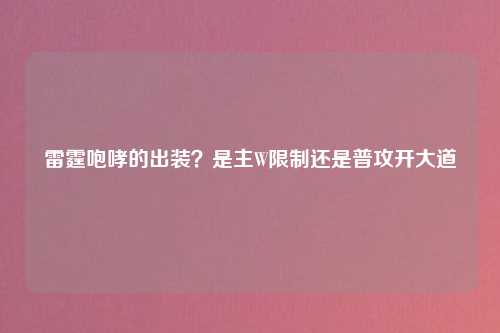 雷霆咆哮的出装？是主W限制还是普攻开大道