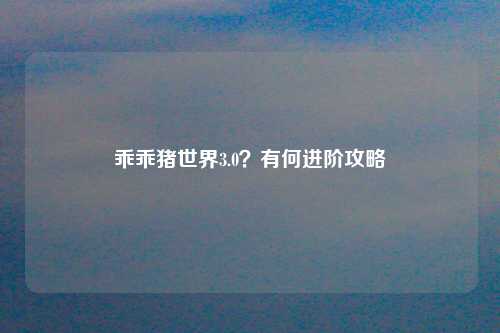 乖乖猪世界3.0？有何进阶攻略