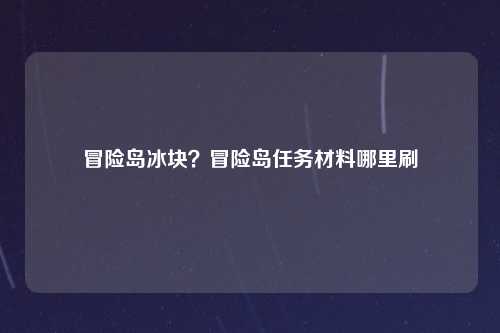 冒险岛冰块？冒险岛任务材料哪里刷