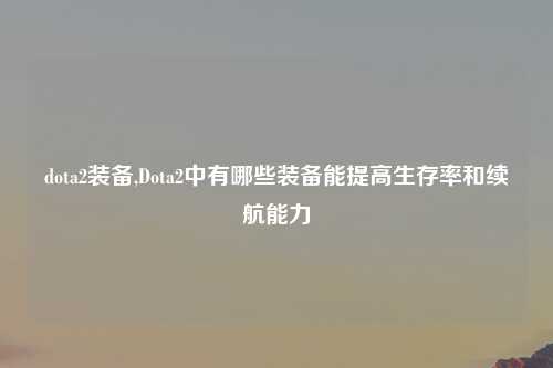 dota2装备,Dota2中有哪些装备能提高生存率和续航能力