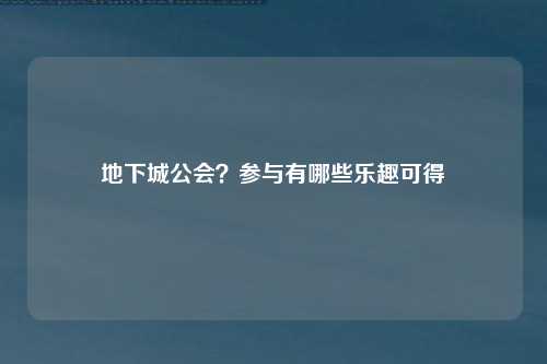 地下城公会？参与有哪些乐趣可得