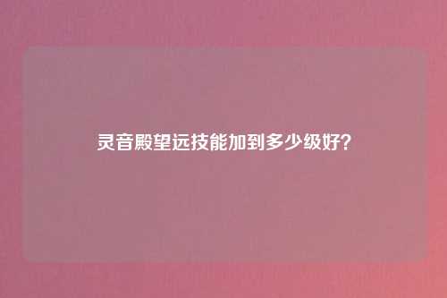 灵音殿望远技能加到多少级好？