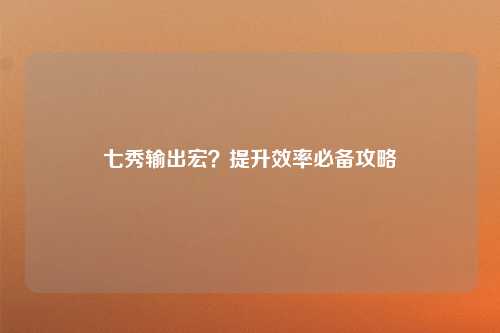 七秀输出宏？提升效率必备攻略