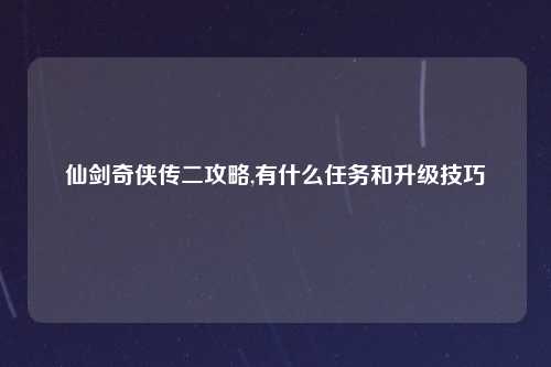 仙剑奇侠传二攻略,有什么任务和升级技巧