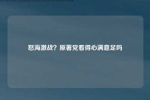 怒海激战？原著党看得心满意足吗